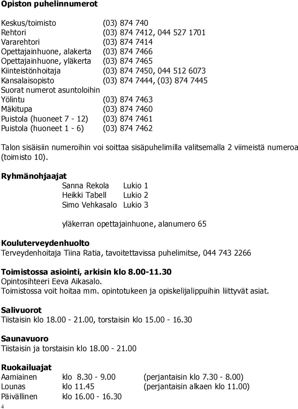 7461 Puistola (huoneet 1-6) (03) 874 7462 Talon sisäisiin numeroihin voi soittaa sisäpuhelimilla valitsemalla 2 viimeistä numeroa (toimisto 10).