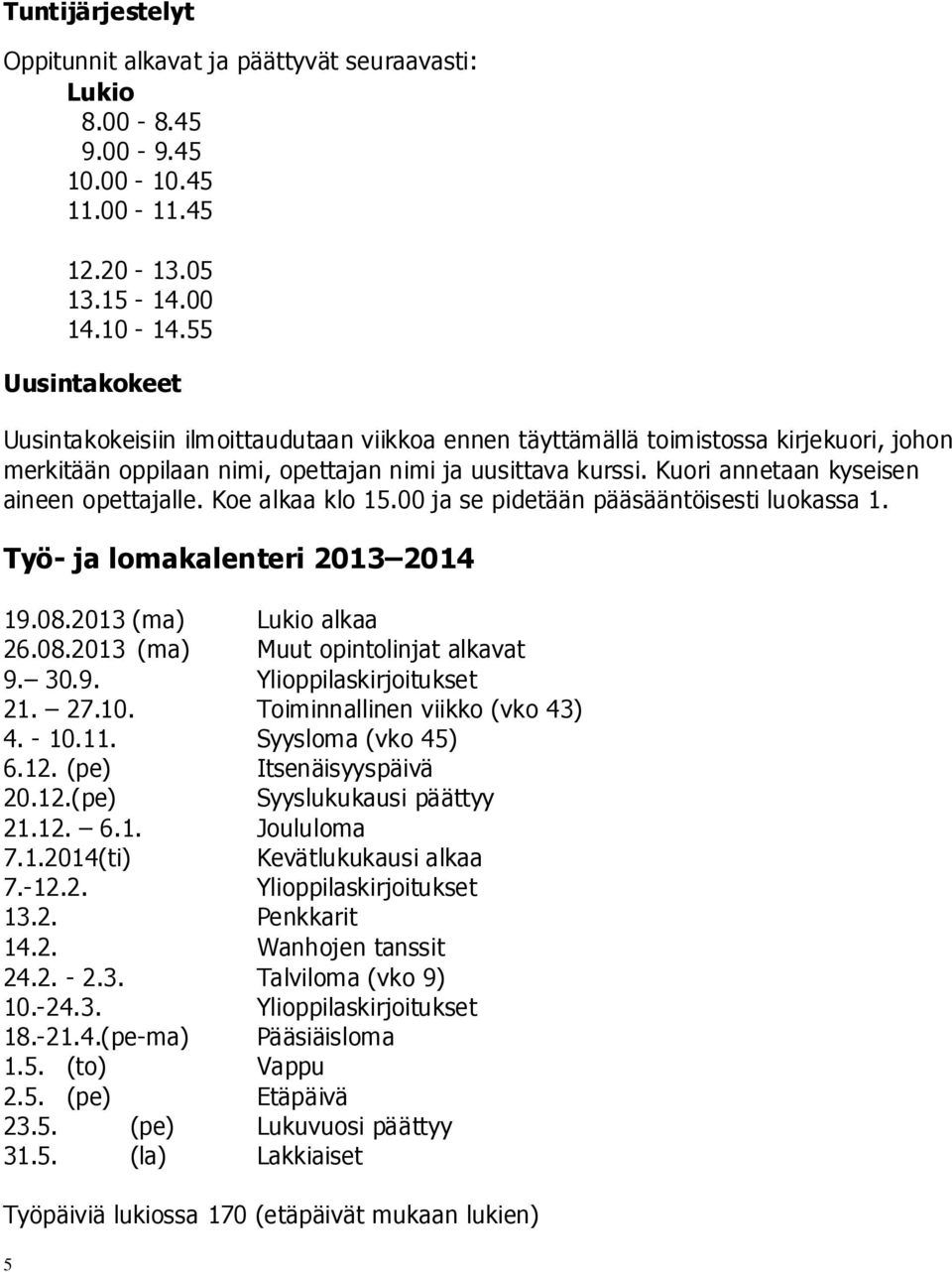 Kuori annetaan kyseisen aineen opettajalle. Koe alkaa klo 15.00 ja se pidetään pääsääntöisesti luokassa 1. Työ- ja lomakalenteri 2013 2014 19.08.2013 (ma) Lukio alkaa 26.08.2013 (ma) Muut opintolinjat alkavat 9.