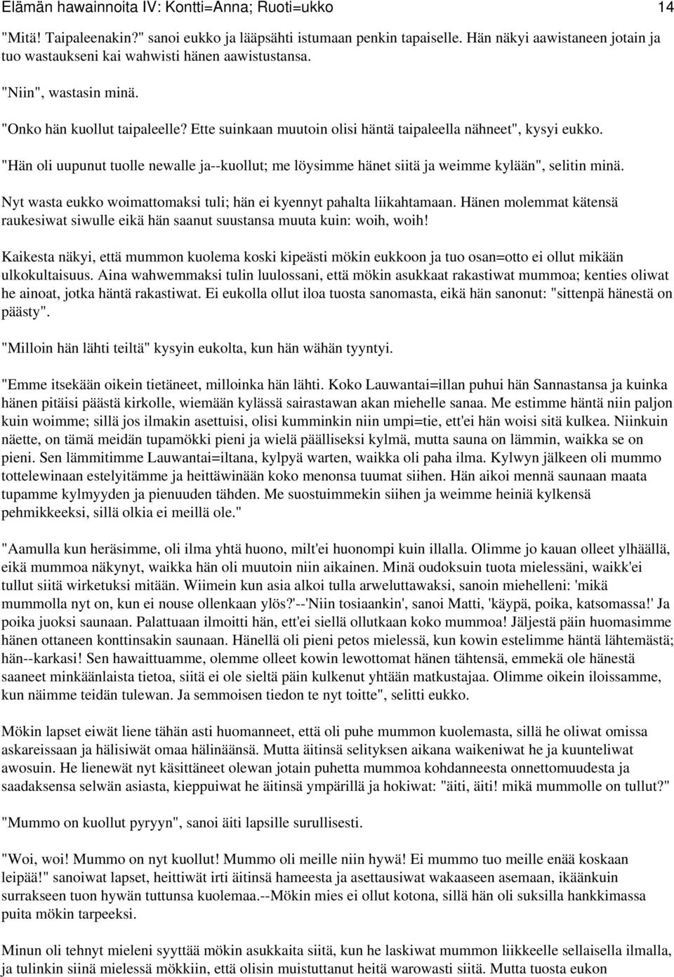 Ette suinkaan muutoin olisi häntä taipaleella nähneet", kysyi eukko. "Hän oli uupunut tuolle newalle ja--kuollut; me löysimme hänet siitä ja weimme kylään", selitin minä.