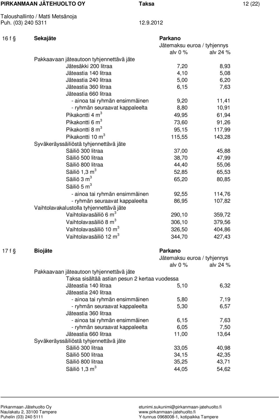 300 litraa 37,00 45,88 Säiliö 500 litraa 38,70 47,99 Säiliö 800 litraa 44,40 55,06 Säiliö 1,3 m 3 52,85 65,53 Säiliö 3 m 3 65,20 80,85 - ainoa tai ryhmän ensimmäinen 92,55 114,76 - ryhmän seuraavat