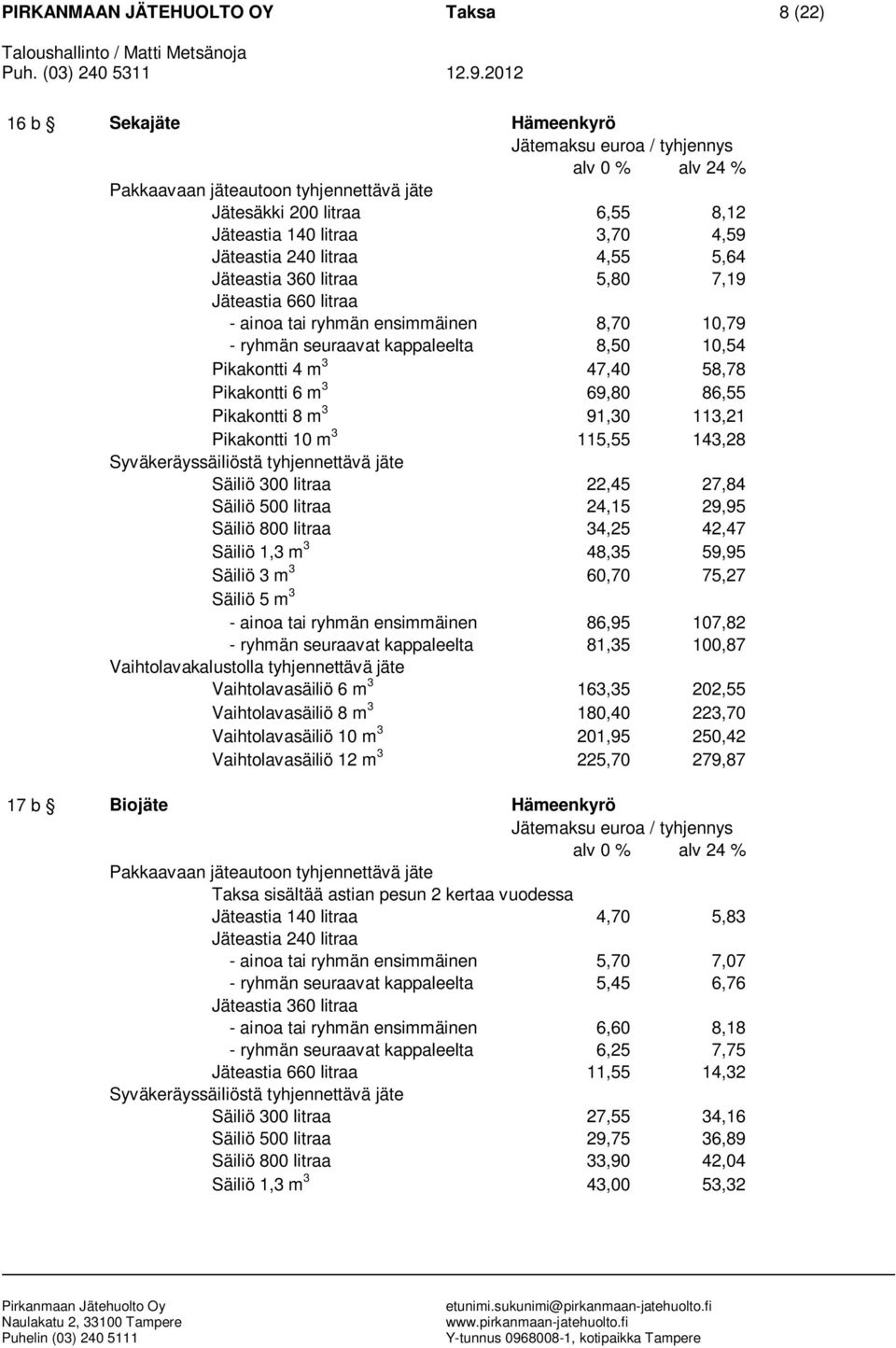 300 litraa 22,45 27,84 Säiliö 500 litraa 24,15 29,95 Säiliö 800 litraa 34,25 42,47 Säiliö 1,3 m 3 48,35 59,95 Säiliö 3 m 3 60,70 75,27 - ainoa tai ryhmän ensimmäinen 86,95 107,82 - ryhmän seuraavat