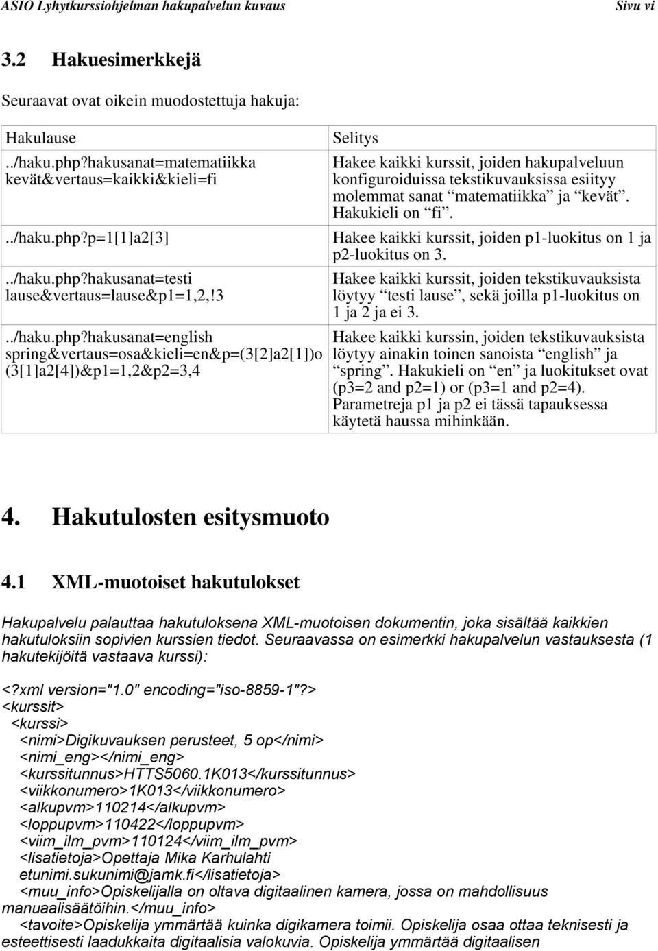 hakusanat=english spring&vertaus=osa&kieli=en&p=(3[2]a2[1])o (3[1]a2[4])&p1=1,2&p2=3,4 Selitys Hakee kaikki kurssit, joiden hakupalveluun konfiguroiduissa tekstikuvauksissa esiityy molemmat sanat