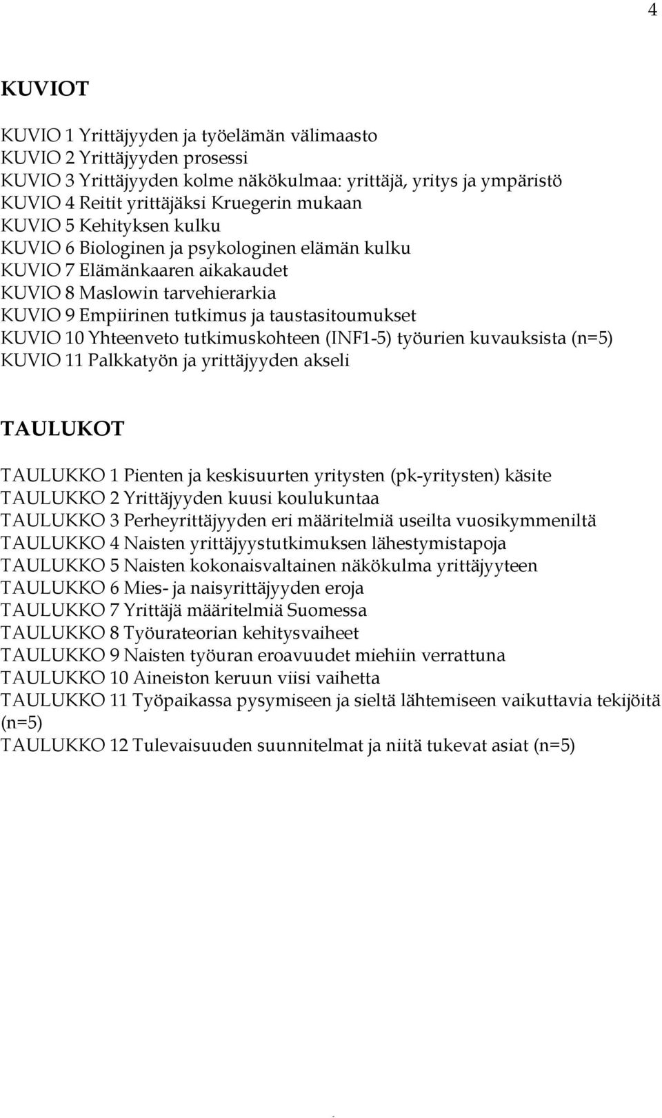 Yhteenveto tutkimuskohteen (INF1-5) työurien kuvauksista (n=5) KUVIO 11 Palkkatyön ja yrittäjyyden akseli TAULUKOT TAULUKKO 1 Pienten ja keskisuurten yritysten (pk-yritysten) käsite TAULUKKO 2