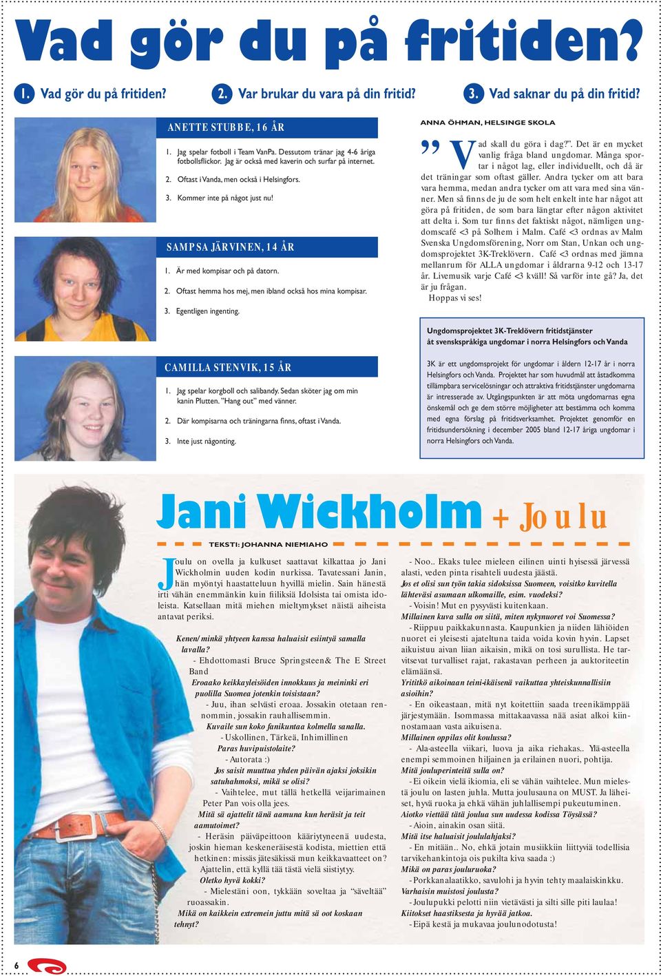 Är med kompisar och på datorn. 2. Oftast hemma hos mej, men ibland också hos mina kompisar. 3. Egentligen ingenting. ANNA ÖHMAN, HELSINGE SKOLA skall du göra i dag?