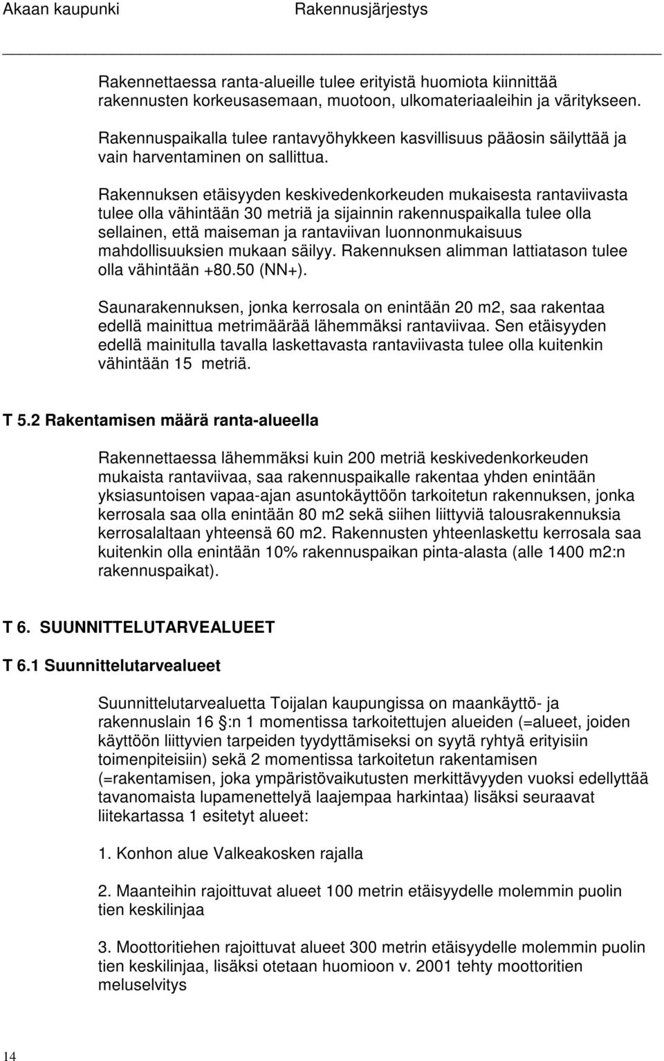 Rakennuksen etäisyyden keskivedenkorkeuden mukaisesta rantaviivasta tulee olla vähintään 30 metriä ja sijainnin rakennuspaikalla tulee olla sellainen, että maiseman ja rantaviivan luonnonmukaisuus