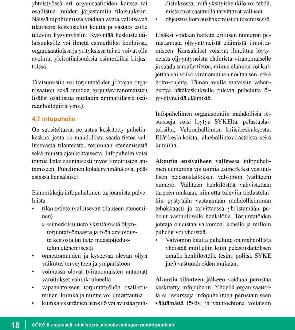 Kysyntää keskustelutilaisuuksille voi ilmetä esimerkiksi kouluissa, organisaatioissa ja yrityksissä tai ne voivat olla avoimia yleisötilaisuuksia esimerkiksi kirjastoissa.