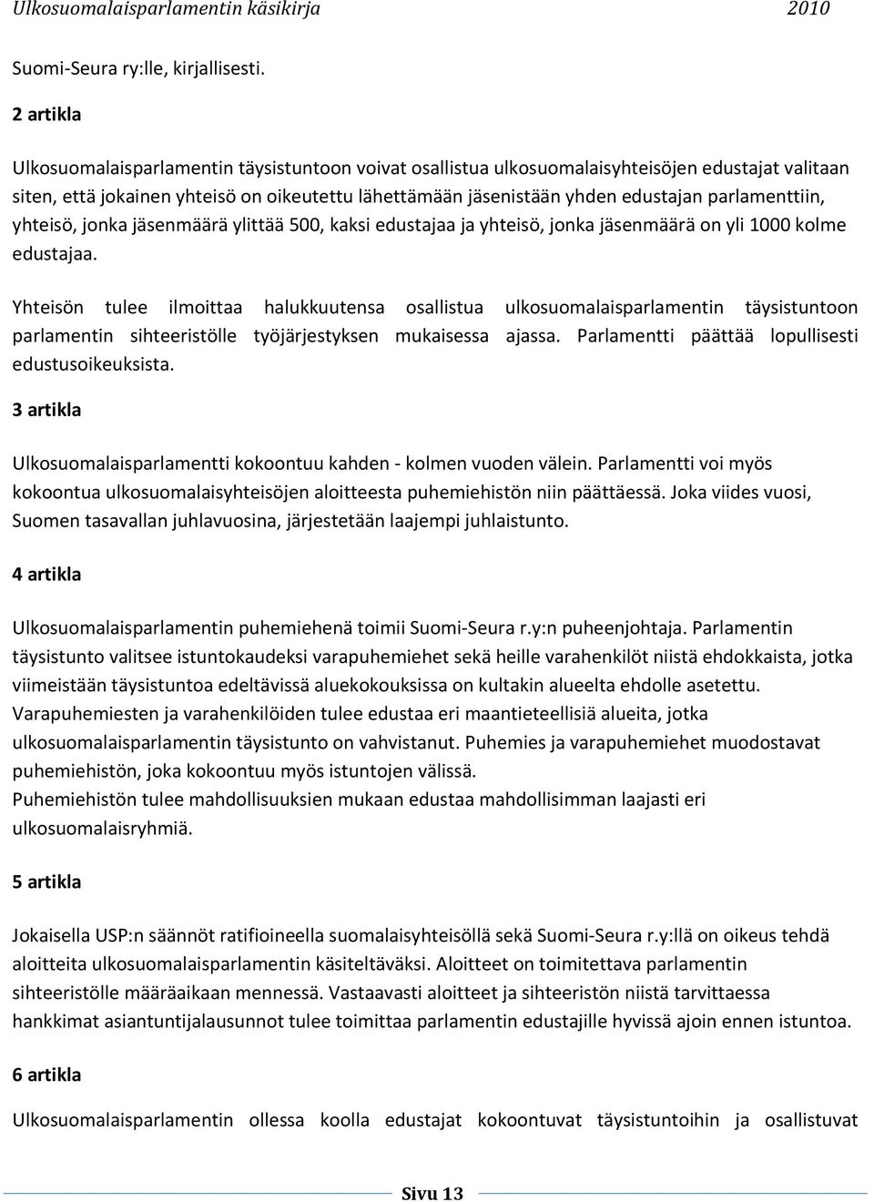 parlamenttiin, yhteisö, jonka jäsenmäärä ylittää 500, kaksi edustajaa ja yhteisö, jonka jäsenmäärä on yli 1000 kolme edustajaa.