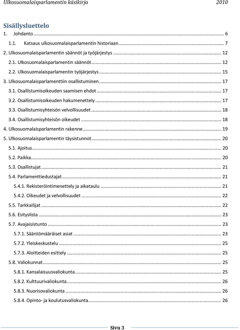 4. Osallistumisyhteisön oikeudet... 18 4. Ulkosuomalaisparlamentin rakenne... 19 5. Ulkosuomalaisparlamentin täysistunnot... 20 5.1. Ajoitus... 20 5.2. Paikka... 20 5.3. Osallistujat... 21 5.4. Parlamenttiedustajat.