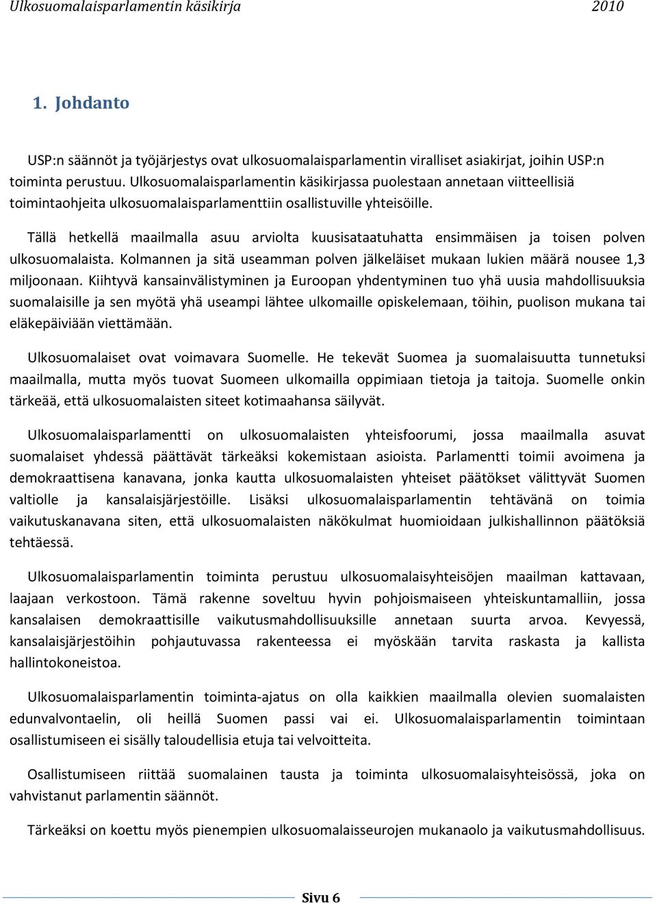 Tällä hetkellä maailmalla asuu arviolta kuusisataatuhatta ensimmäisen ja toisen polven ulkosuomalaista. Kolmannen ja sitä useamman polven jälkeläiset mukaan lukien määrä nousee 1,3 miljoonaan.