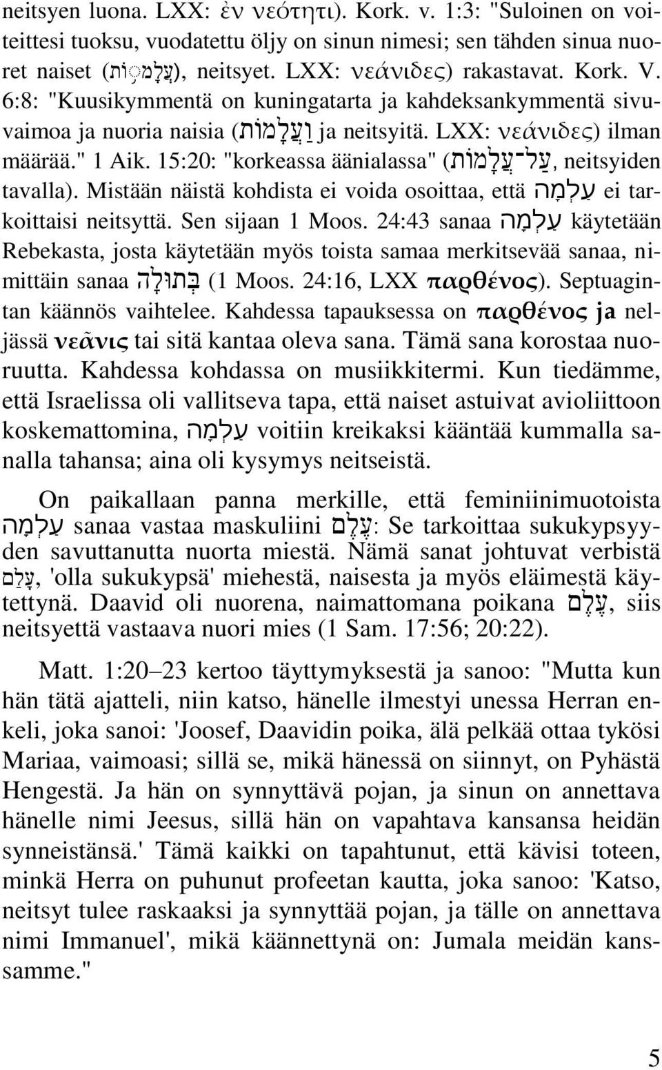 15:20: "korkeassa äänialassa" (,ע ל ע ל מ ות neitsyiden tavalla). Mistään näistä kohdista ei voida osoittaa, että ע ל מ ה ei tarkoittaisi neitsyttä. Sen sijaan 1 Moos.