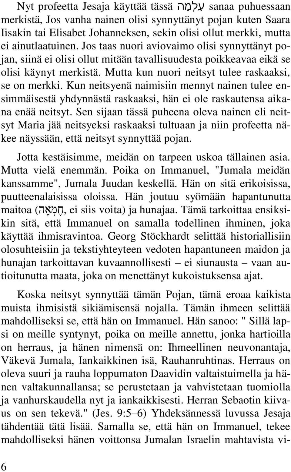 Mutta kun nuori neitsyt tulee raskaaksi, se on merkki. Kun neitsyenä naimisiin mennyt nainen tulee ensimmäisestä yhdynnästä raskaaksi, hän ei ole raskautensa aikana enää neitsyt.