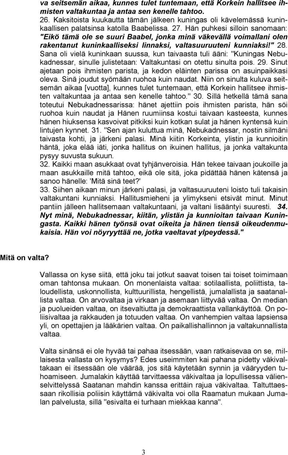 Hän puhkesi silloin sanomaan: "Eikö tämä ole se suuri Baabel, jonka minä väkevällä voimallani olen rakentanut kuninkaalliseksi linnaksi, valtasuuruuteni kunniaksi!" 28.