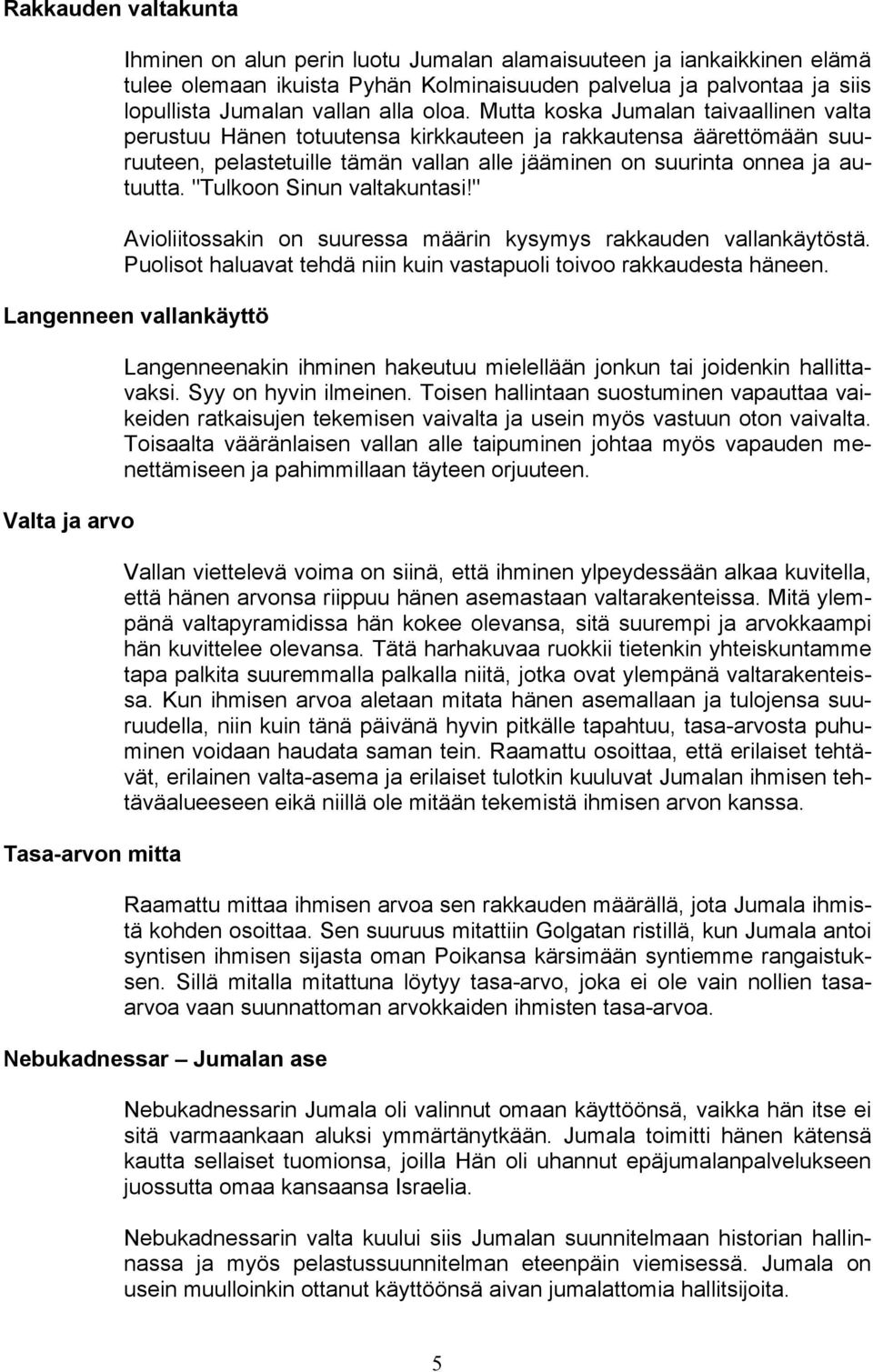 "Tulkoon Sinun valtakuntasi!" Avioliitossakin on suuressa määrin kysymys rakkauden vallankäytöstä. Puolisot haluavat tehdä niin kuin vastapuoli toivoo rakkaudesta häneen.