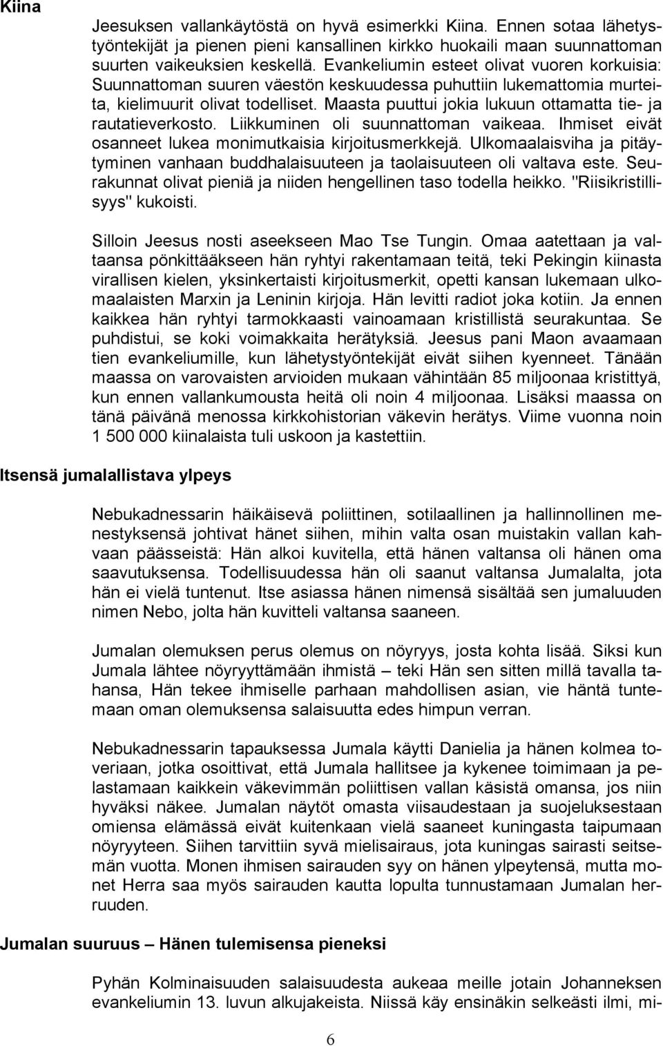 Maasta puuttui jokia lukuun ottamatta tie- ja rautatieverkosto. Liikkuminen oli suunnattoman vaikeaa. Ihmiset eivät osanneet lukea monimutkaisia kirjoitusmerkkejä.