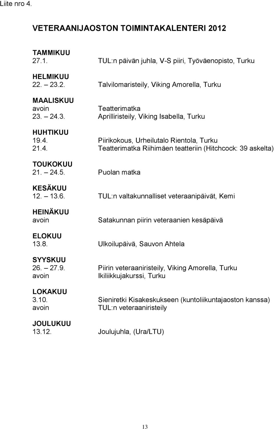 Puolan matka KESÄKUU 12. 13.6. TUL:n valtakunnalliset veteraanipäivät, Kemi HEINÄKUU avoin Satakunnan piirin veteraanien kesäpäivä ELOKUU 13.8. Ulkoilupäivä, Sauvon Ahtela SYYSKUU 26. 27.9.