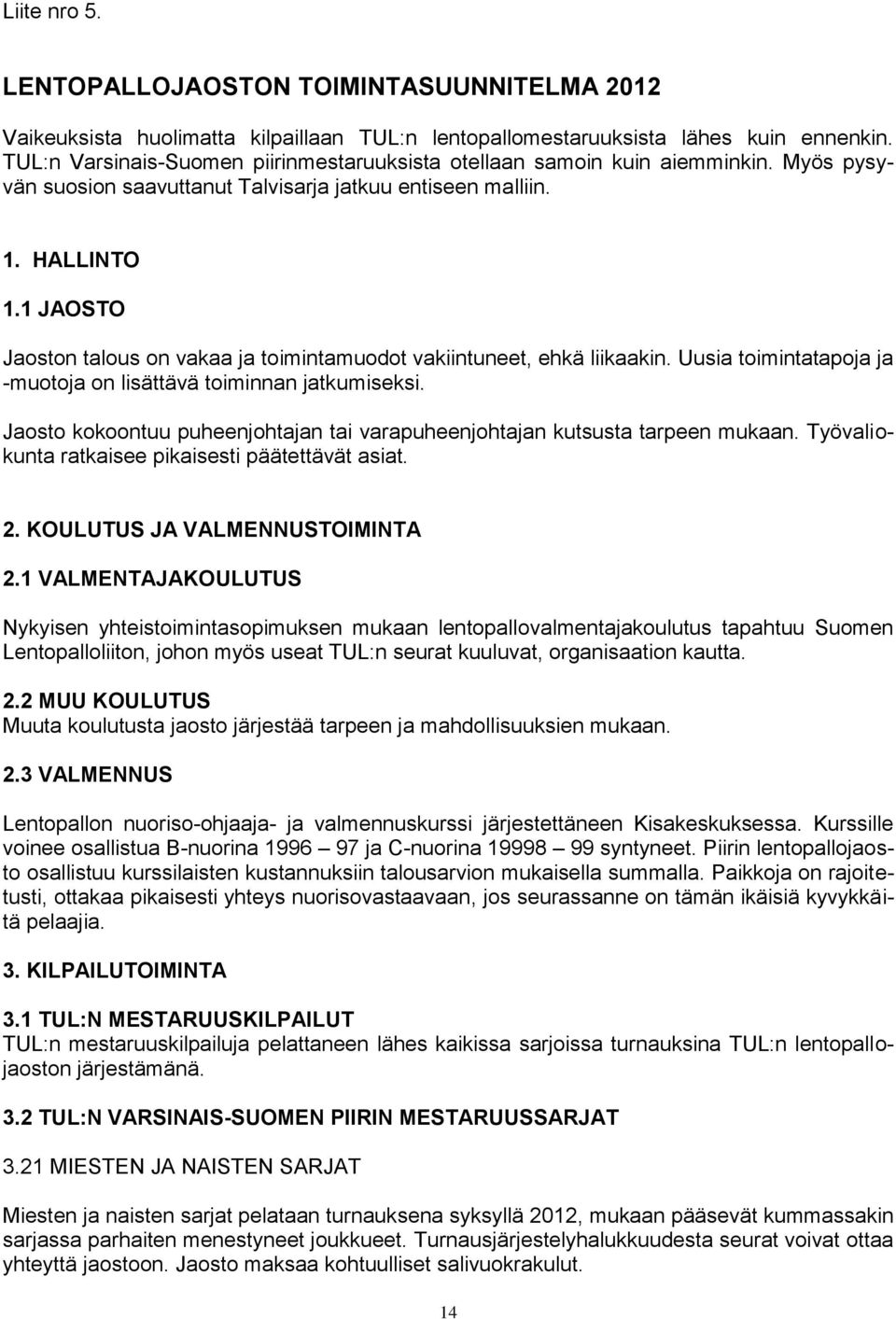 1 JAOSTO Jaoston talous on vakaa ja toimintamuodot vakiintuneet, ehkä liikaakin. Uusia toimintatapoja ja -muotoja on lisättävä toiminnan jatkumiseksi.