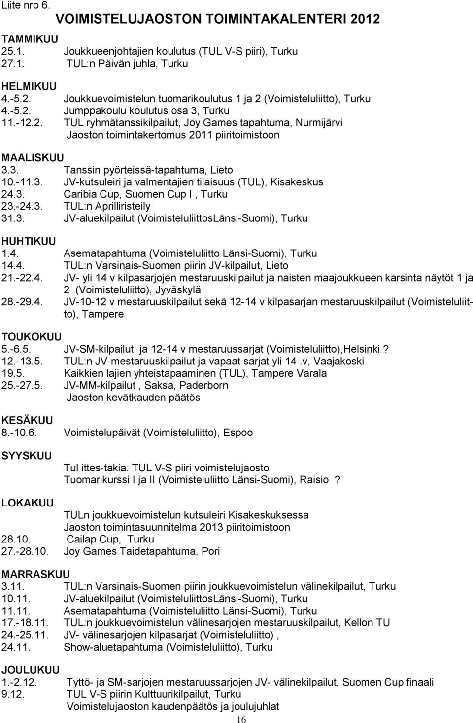 -11.3. JV-kutsuleiri ja valmentajien tilaisuus (TUL), Kisakeskus 24.3. Caribia Cup, Suomen Cup I, Turku 23.-24.3. TUL:n Aprilliristeily 31.3. JV-aluekilpailut (VoimisteluliittosLänsi-Suomi), Turku HUHTIKUU 1.