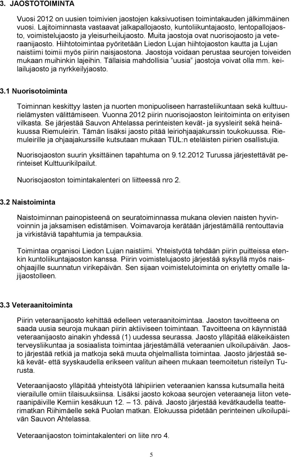 Hiihtotoimintaa pyöritetään Liedon Lujan hiihtojaoston kautta ja Lujan naistiimi toimii myös piirin naisjaostona. Jaostoja voidaan perustaa seurojen toiveiden mukaan muihinkin lajeihin.