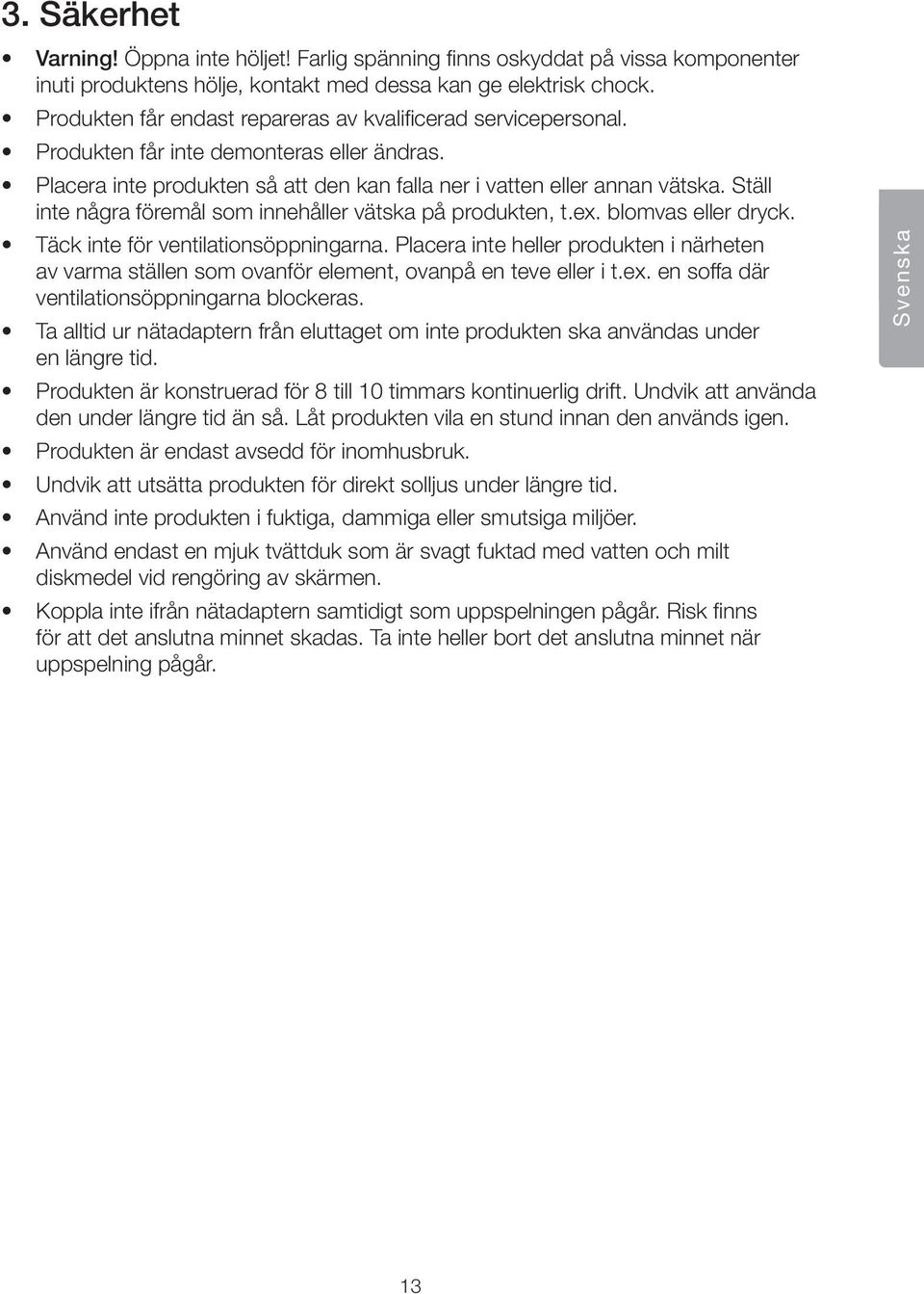 Ställ inte några föremål som innehåller vätska på produkten, t.ex. blomvas eller dryck. Täck inte för ventilationsöppningarna.