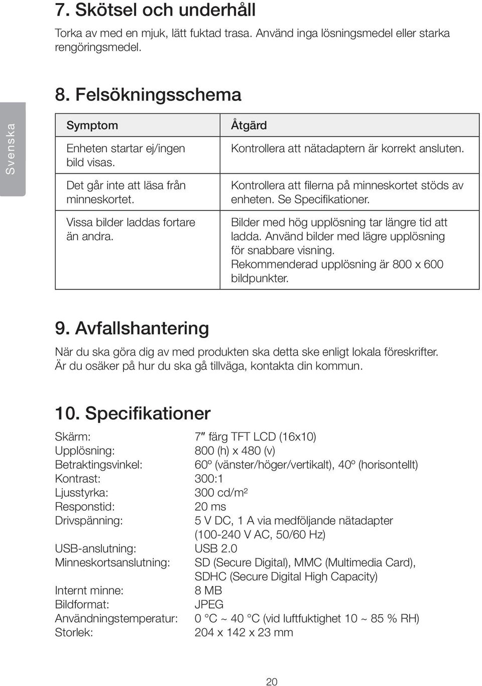 Vissa bilder laddas fortare än andra. Bilder med hög upplösning tar längre tid att ladda. Använd bilder med lägre upplösning för snabbare visning. Rekommenderad upplösning är 800 x 600 bildpunkter. 9.