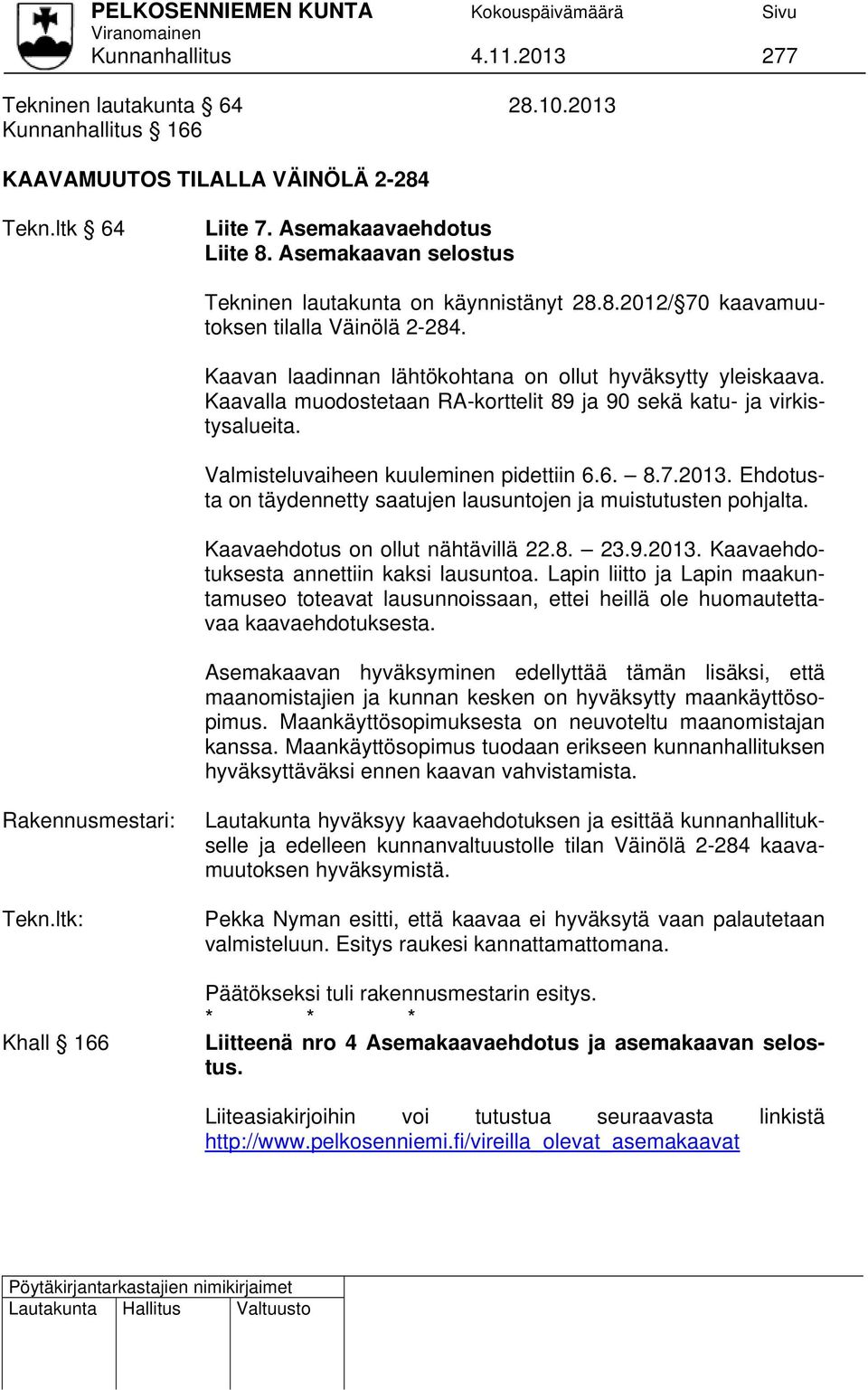 Kaavalla muodostetaan RA-korttelit 89 ja 90 sekä katu- ja virkistysalueita. Valmisteluvaiheen kuuleminen pidettiin 6.6. 8.7.2013.