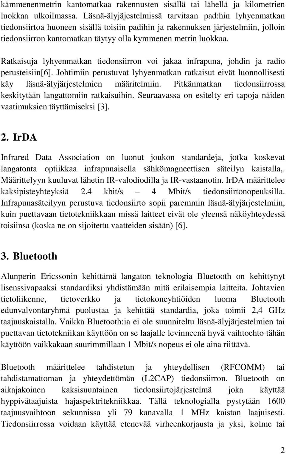 Ratkaisuja lyhyenmatkan tiedonsiirron voi jakaa infrapuna, johdin ja radio perusteisiin[6]. Johtimiin perustuvat lyhyenmatkan ratkaisut eivät luonnollisesti käy läsnä-älyjärjestelmien määritelmiin.