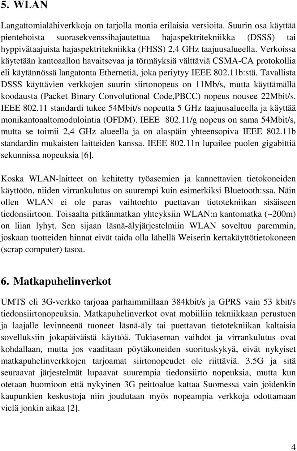 Verkoissa käytetään kantoaallon havaitsevaa ja törmäyksiä välttäviä CSMA-CA protokollia eli käytännössä langatonta Ethernetiä, joka periytyy IEEE 802.11b:stä.