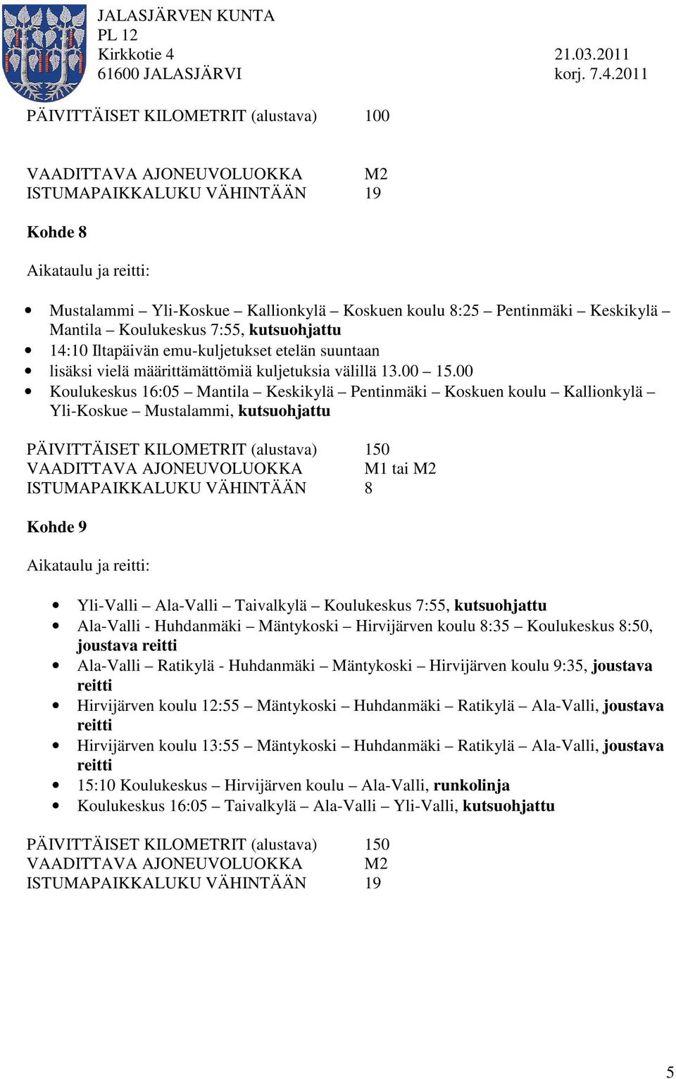 Keskikylä Mantila Koulukeskus 7:55, kutsuohjattu 14:10 Iltapäivän emu-kuljetukset etelän suuntaan lisäksi vielä määrittämättömiä kuljetuksia välillä 13.00 15.