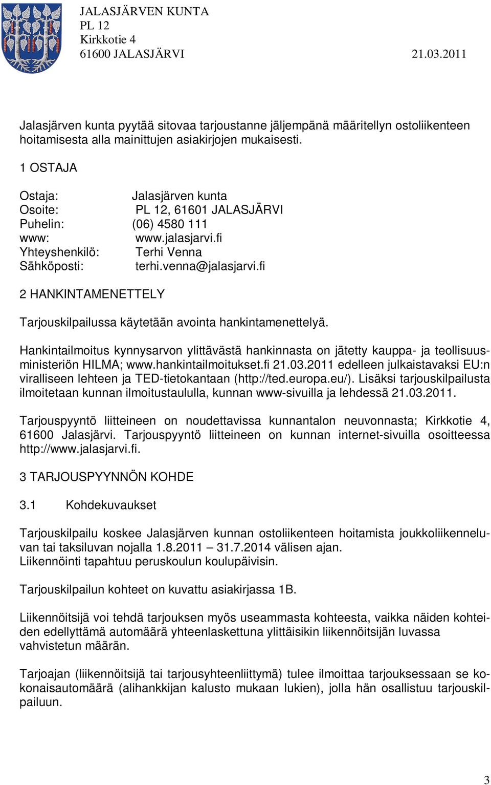 fi 2 HANKINTAMENETTELY Tarjouskilpailussa käytetään avointa hankintamenettelyä. Hankintailmoitus kynnysarvon ylittävästä hankinnasta on jätetty kauppa- ja teollisuusministeriön HILMA; www.