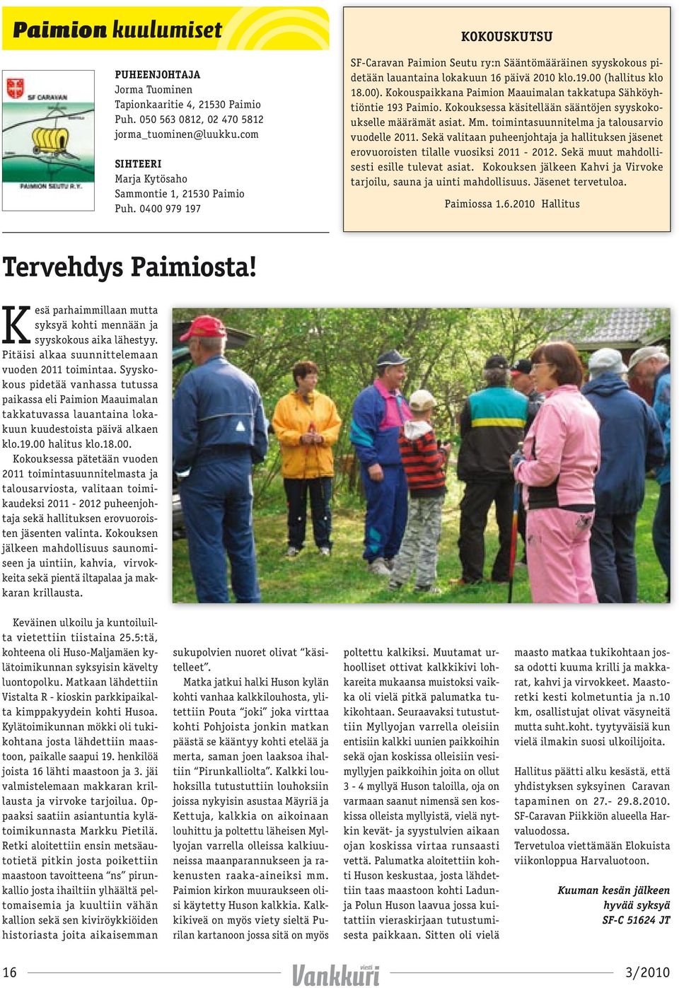 Kokouspaikkana Paimion Maauimalan takkatupa Sähköyhtiöntie 193 Paimio. Kokouksessa käsitellään sääntöjen syyskokoukselle määrämät asiat. Mm. toimintasuunnitelma ja talousarvio vuodelle 2011.