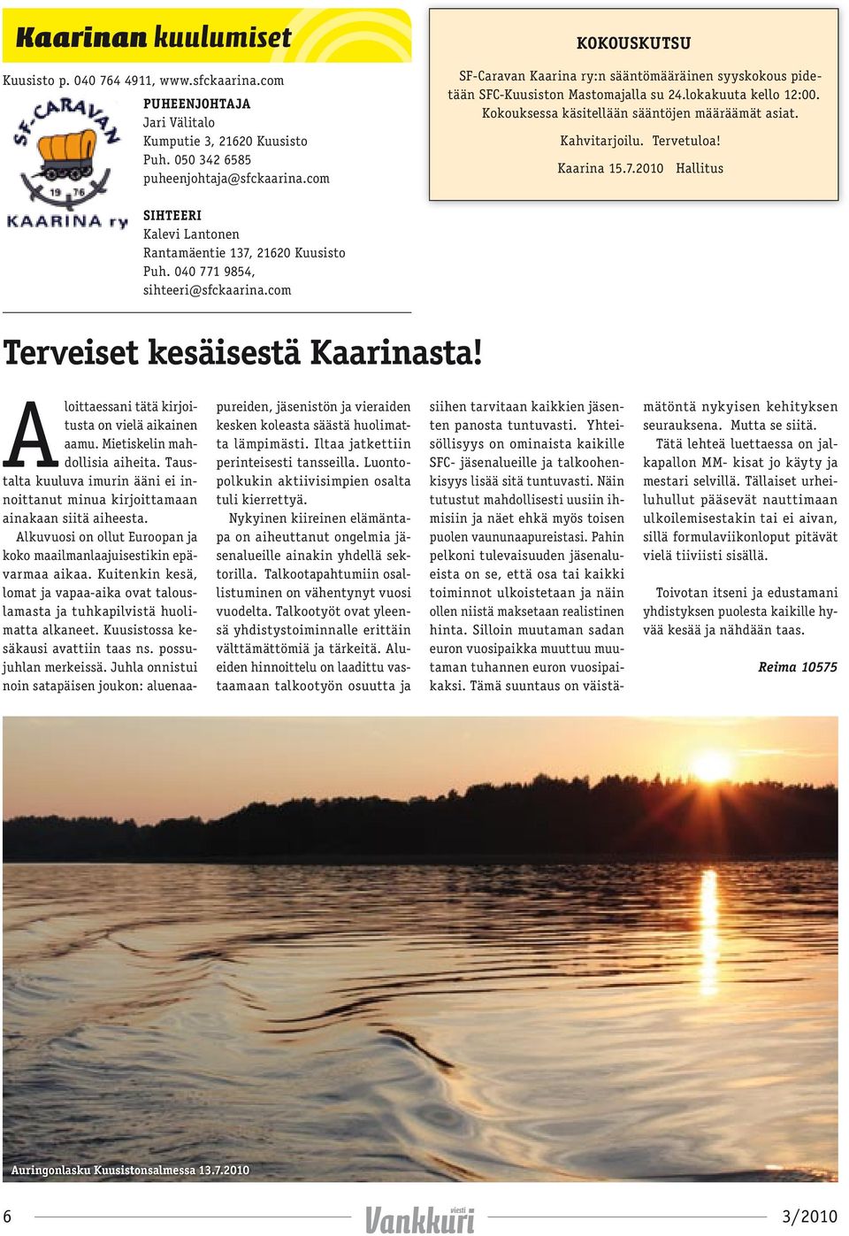 Tervetuloa! Kaarina 15.7.2010 Hallitus SIHTEERI Kalevi Lantonen Rantamäentie 137, 21620 Kuusisto Puh. 040 771 9854, sihteeri@sfckaarina.com Terveiset kesäisestä Kaarinasta!