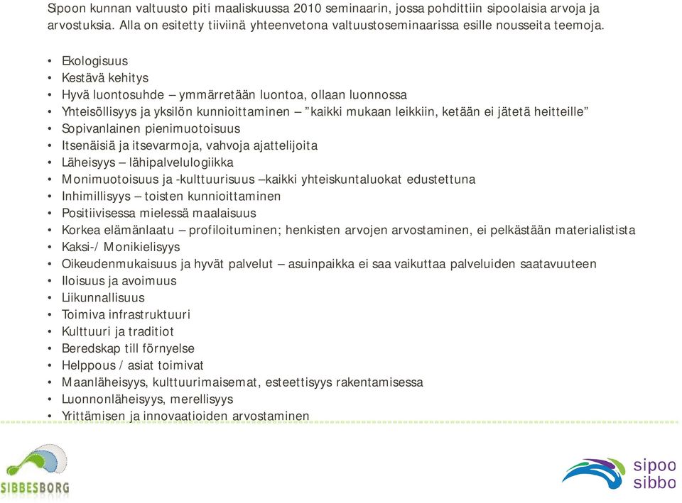 pienimuotoisuus Itsenäisiä ja itsevarmoja, vahvoja ajattelijoita Läheisyys lähipalvelulogiikka Monimuotoisuus ja -kulttuurisuus kaikki yhteiskuntaluokat edustettuna Inhimillisyys toisten