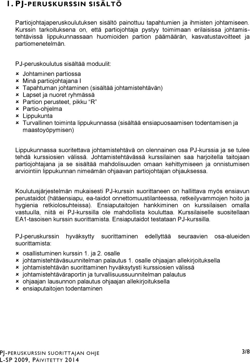 PJ-peruskoulutus sisältää moduulit: Johtaminen partiossa Minä partiojohtajana I Tapahtuman johtaminen (sisältää johtamistehtävän) Lapset ja nuoret ryhmässä Partion perusteet, pikku R Partio-ohjelma