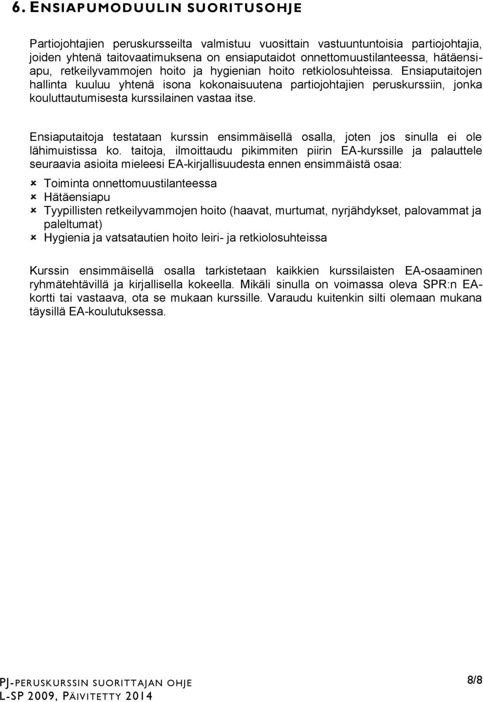 Ensiaputaitojen hallinta kuuluu yhtenä isona kokonaisuutena partiojohtajien peruskurssiin, jonka kouluttautumisesta kurssilainen vastaa itse.