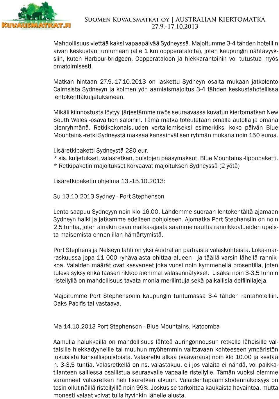 omatoimisesti. Matkan hintaan on laskettu Sydneyn osalta mukaan jatkolento Cairnsista Sydneyyn ja kolmen yön aamiaismajoitus 3-4 tähden keskustahotellissa lentokenttäkuljetuksineen.