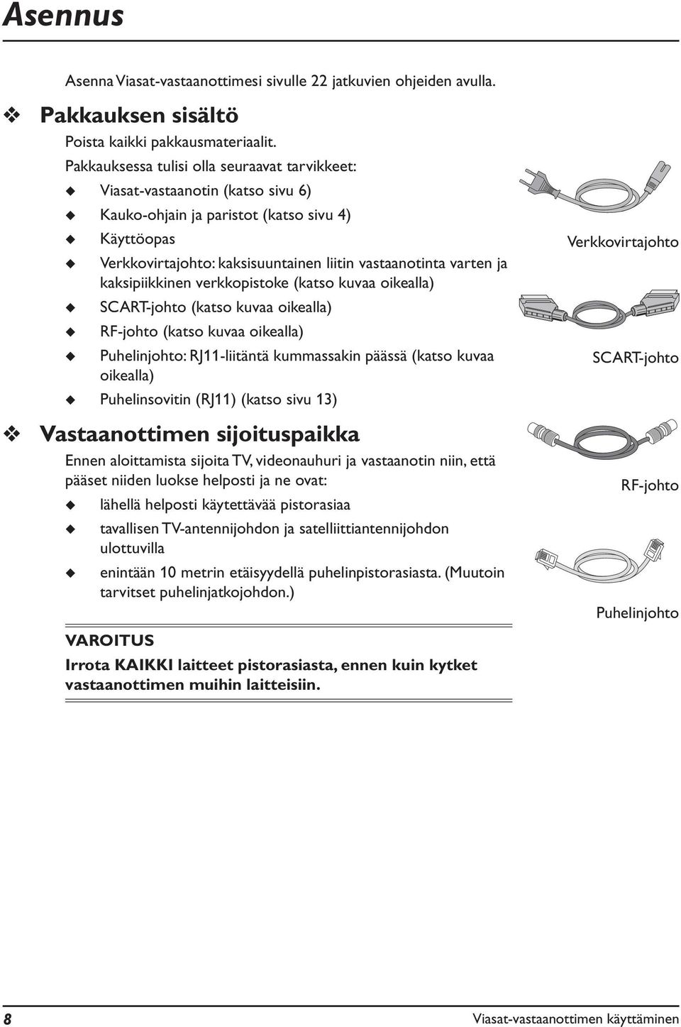 kaksipiikkinen verkkopistoke (katso kvaa oikealla) SCART-johto (katso kvaa oikealla) RF-johto (katso kvaa oikealla) Phelinjohto: RJ11-liitäntä kmmassakin päässä (katso kvaa oikealla) Phelinsovitin