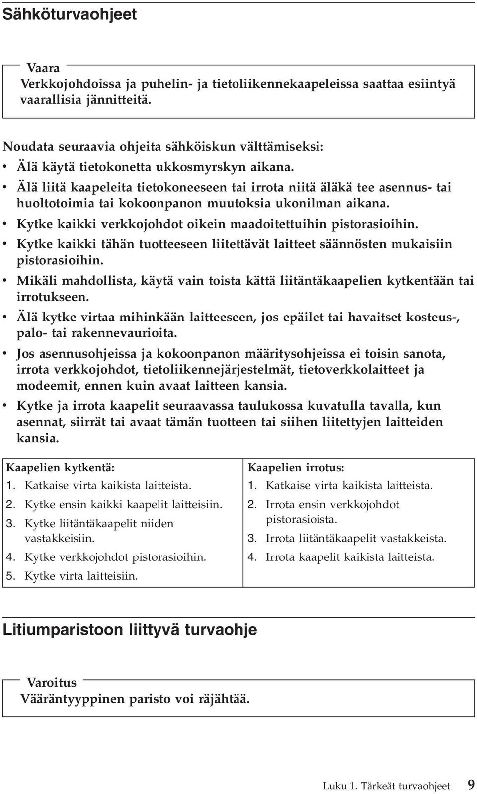 v Älä liitä kaapeleita tietokoneeseen tai irrota niitä äläkä tee asennus- tai huoltotoimia tai kokoonpanon muutoksia ukonilman aikana.