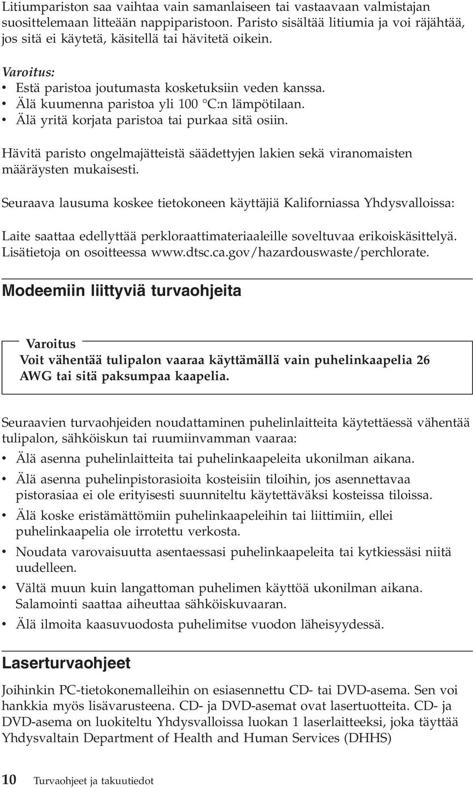 v Älä kuumenna paristoa yli 100 C:n lämpötilaan. v Älä yritä korjata paristoa tai purkaa sitä osiin. Hävitä paristo ongelmajätteistä säädettyjen lakien sekä viranomaisten määräysten mukaisesti.