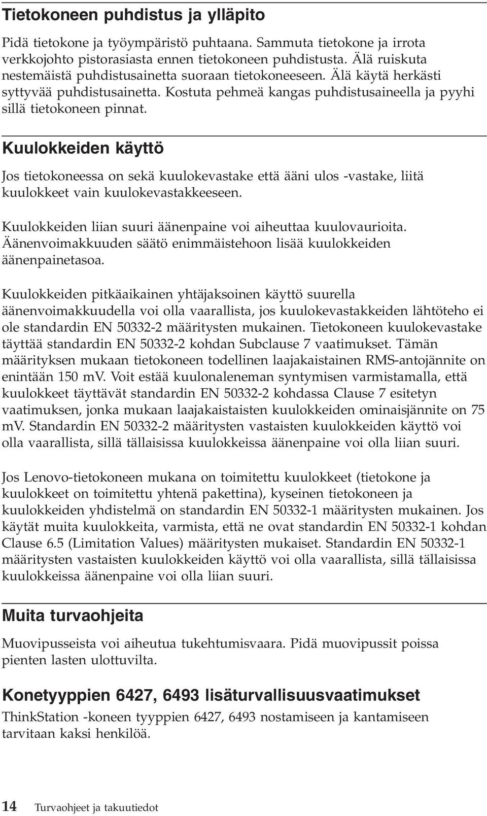 Kuulokkeiden käyttö Jos tietokoneessa on sekä kuulokevastake että ääni ulos -vastake, liitä kuulokkeet vain kuulokevastakkeeseen. Kuulokkeiden liian suuri äänenpaine voi aiheuttaa kuulovaurioita.