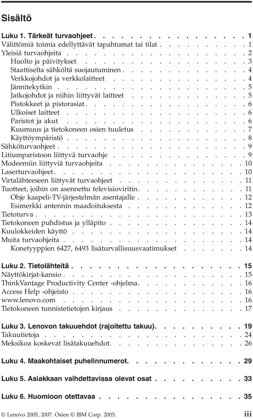 ............5 Pistokkeet ja pistorasiat..................6 Ulkoiset laitteet....................6 Paristot ja akut....................6 Kuumuus ja tietokoneen osien tuuletus............7 Käyttöympäristö.