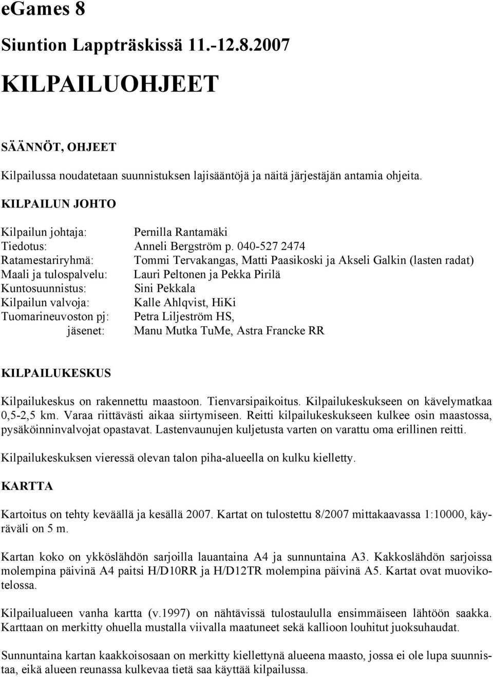 040-527 2474 Ratamestariryhmä: Tommi Tervakangas, Matti Paasikoski ja Akseli Galkin (lasten radat) Maali ja tulospalvelu: Lauri Peltonen ja Pekka Pirilä Kuntosuunnistus: Sini Pekkala Kilpailun