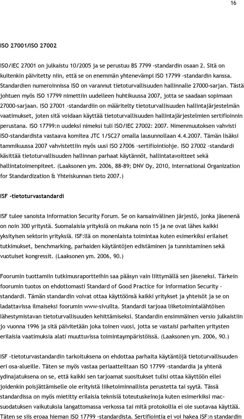 ISO 27001 standardiin on määritelty tietoturvallisuuden hallintajärjestelmän vaatimukset, joten sitä voidaan käyttää tietoturvallisuuden hallintajärjestelmien sertifioinnin perustana.