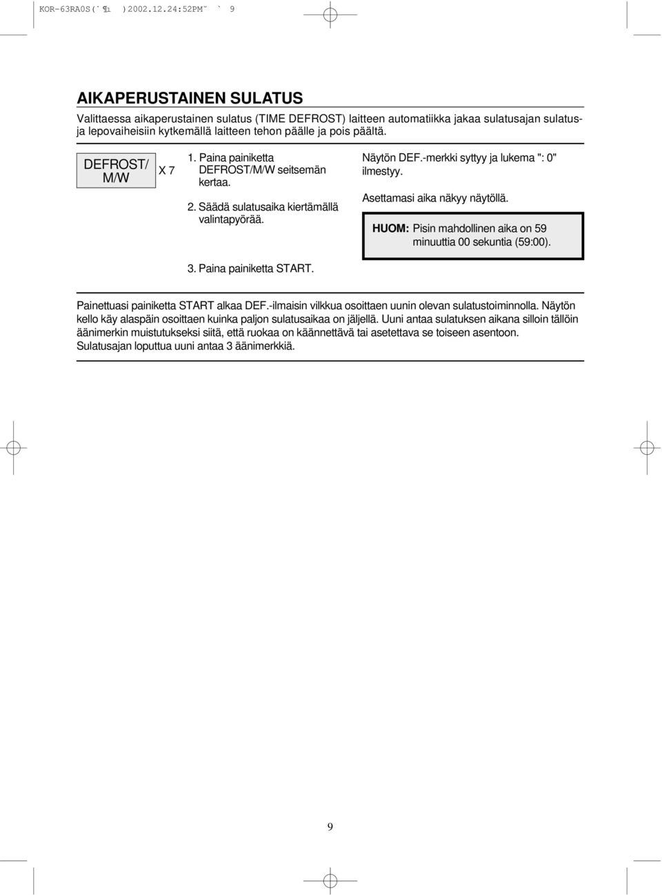 päältä. DEFROST/ M/W X 7 1. Paina painiketta DEFROST/M/W seitsemän kertaa. 2. Säädä sulatusaika kiertämällä valintapyörää. Näytön DEF.-merkki syttyy ja lukema ": 0" ilmestyy.