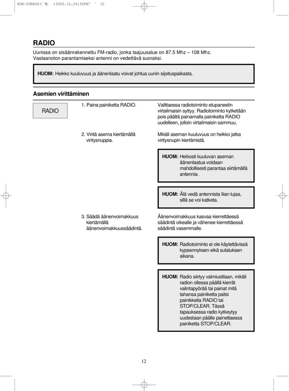 Valittaessa radiotoiminto etupaneelin virtailmaisin syttyy. Radiotoiminto kytketään pois päältä painamalla painiketta RADIO uudelleen, jolloin virtailmaisin sammuu.