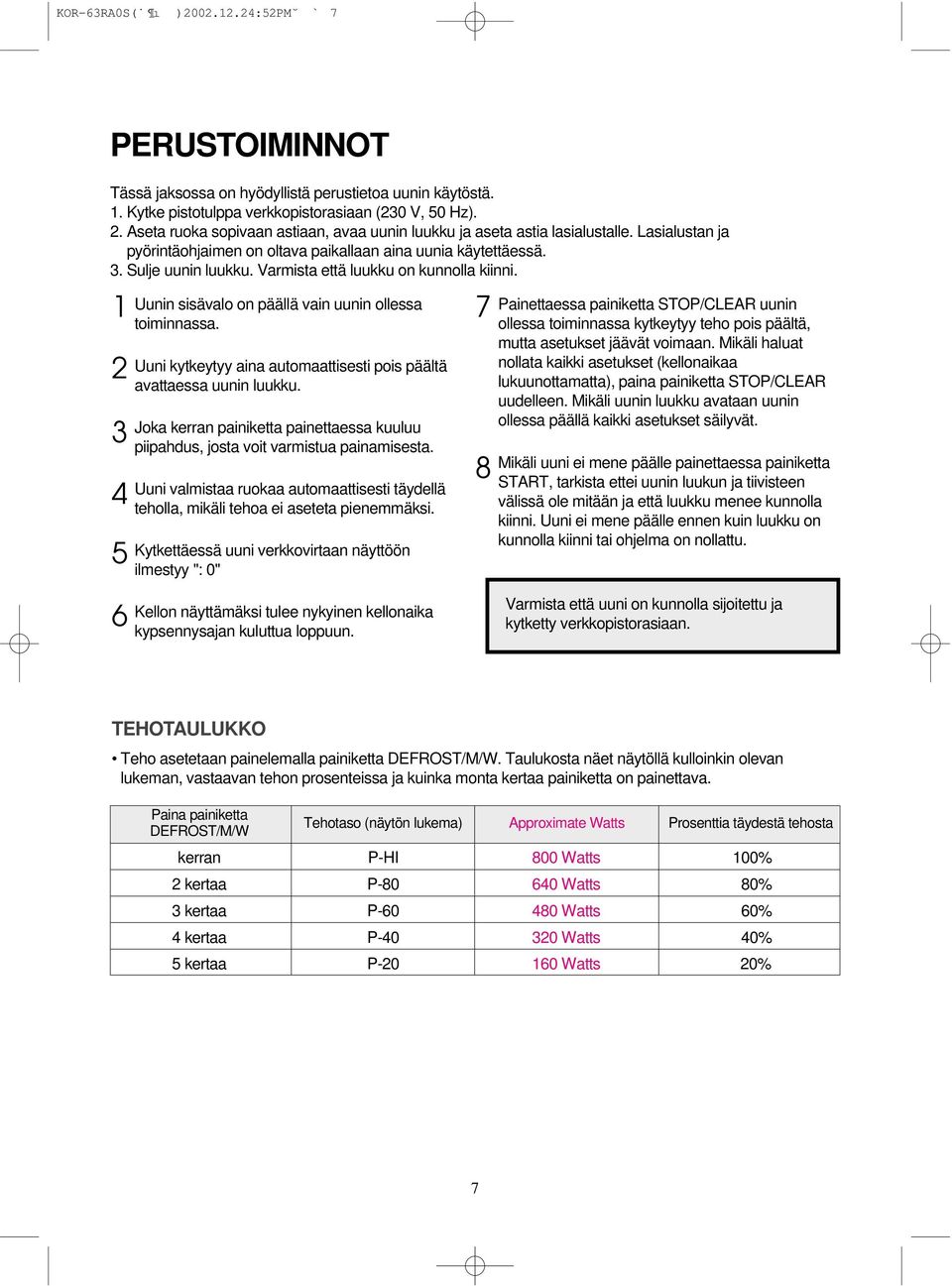 1 2 3 4 5 Uunin sisävalo on päällä vain uunin ollessa toiminnassa. Uuni kytkeytyy aina automaattisesti pois päältä avattaessa uunin luukku.