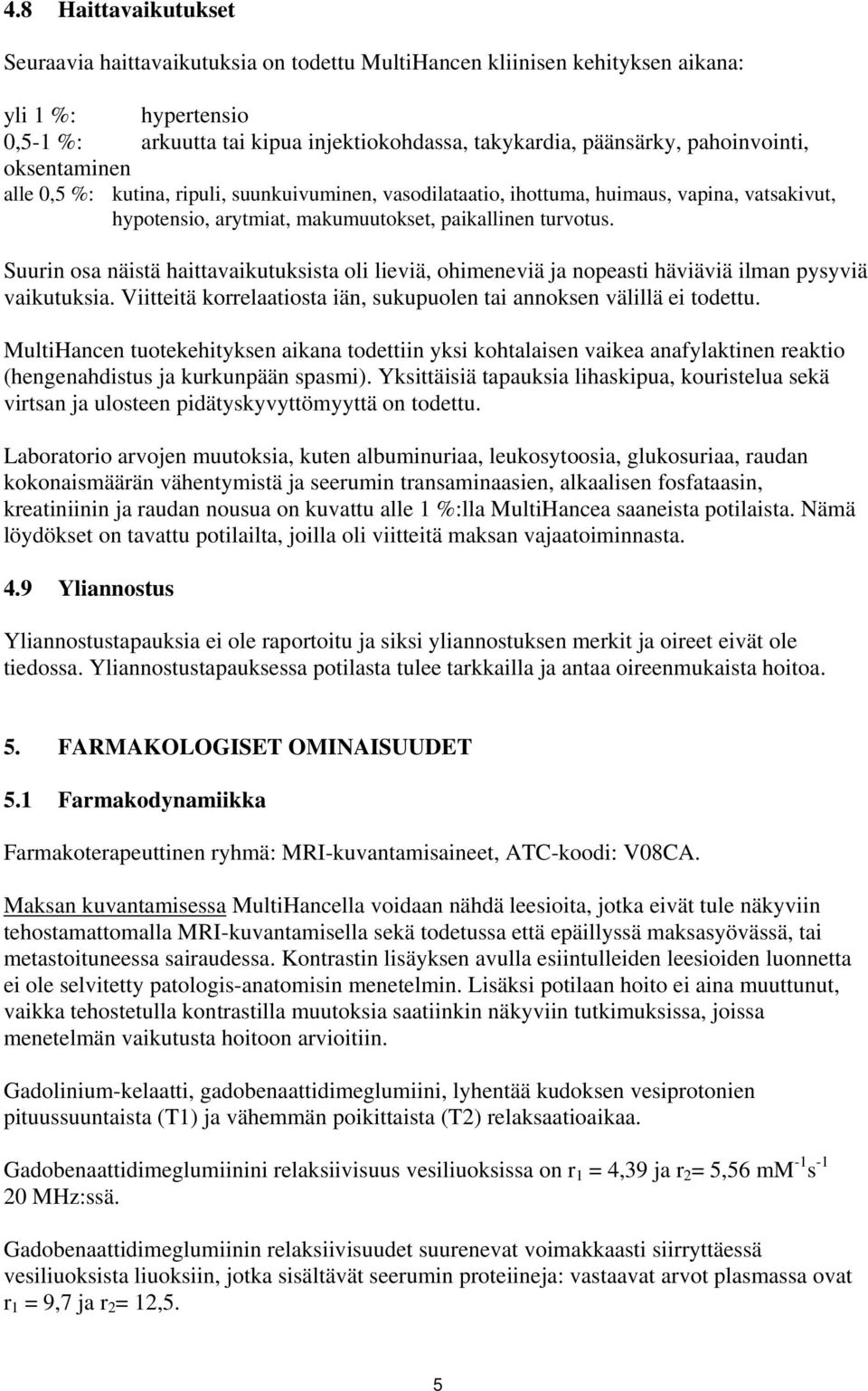 Suurin sa näistä haittavaikutuksista li lieviä, himeneviä ja npeasti häviäviä ilman pysyviä vaikutuksia. Viitteitä krrelaatista iän, sukupulen tai annksen välillä ei tdettu.