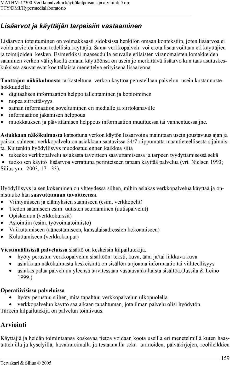 Esimerkiksi maaseudulla asuvalle erilaisten viranomaisten lomakkeiden saaminen verkon välityksellä omaan käyttöönsä on usein jo merkittävä lisäarvo kun taas asutuskeskuksissa asuvat evät koe