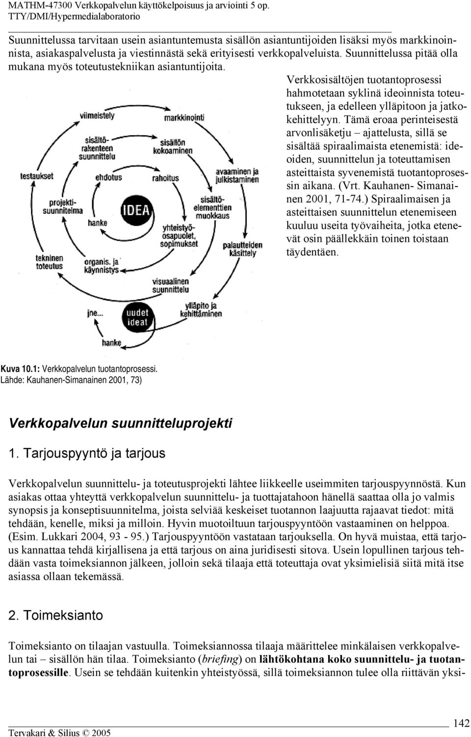 Tämä eroaa perinteisestä arvonlisäketju ajattelusta, sillä se sisältää spiraalimaista etenemistä: ideoiden, suunnittelun ja toteuttamisen asteittaista syvenemistä tuotantoprosessin aikana. (Vrt.