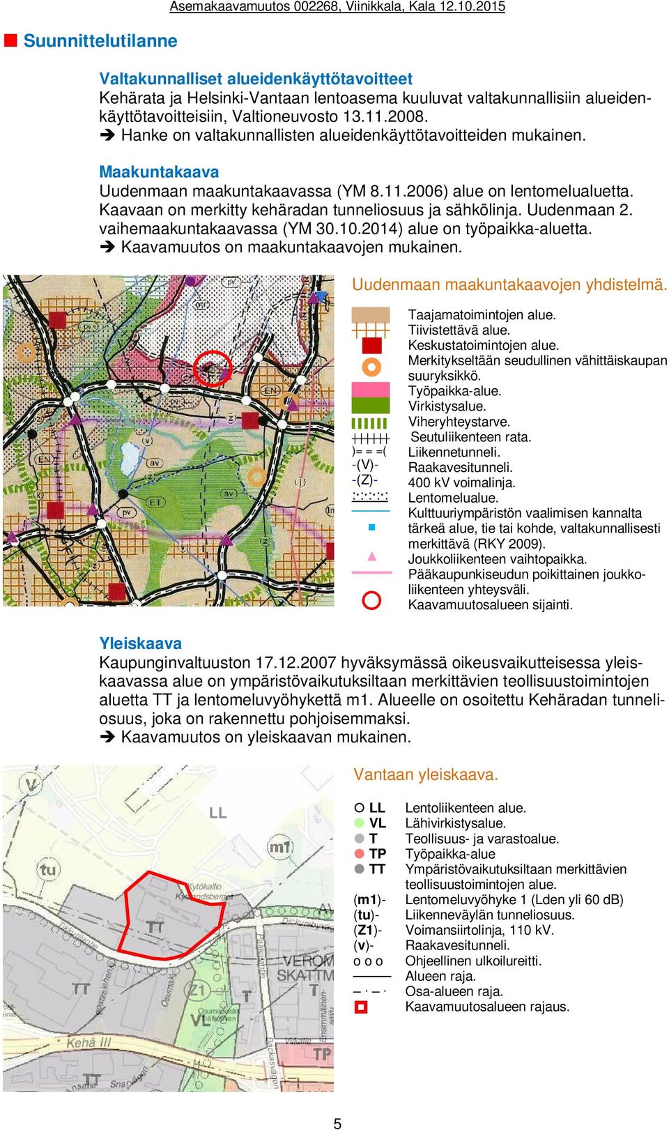 Hanke on valtakunnallisten alueidenkäyttötavoitteiden mukainen. Maakuntakaava Uudenmaan maakuntakaavassa (YM 8.11.2006) alue on lentomelualuetta.