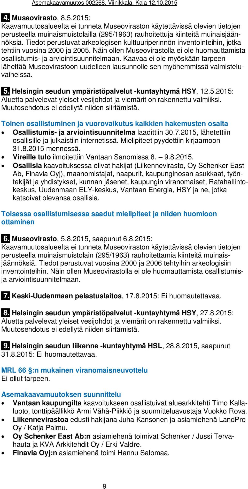 Kaavaa ei ole myöskään tarpeen lähettää Museovirastoon uudelleen lausunnolle sen myöhemmissä valmisteluvaiheissa. 5. Helsingin seudun ympäristöpalvelut -kuntayhtymä HSY, 12.5.2015: Aluetta palvelevat yleiset vesijohdot ja viemärit on rakennettu valmiiksi.